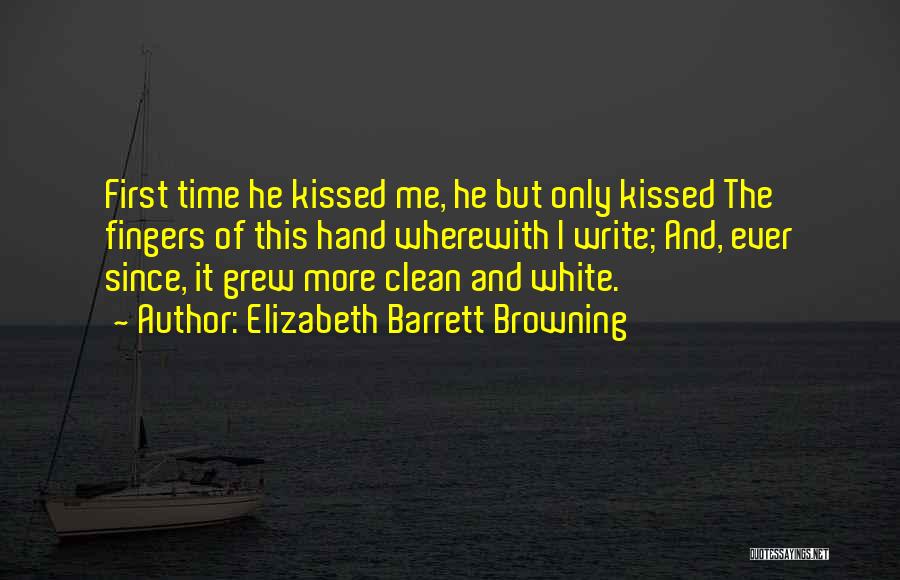 Elizabeth Barrett Browning Quotes: First Time He Kissed Me, He But Only Kissed The Fingers Of This Hand Wherewith I Write; And, Ever Since,