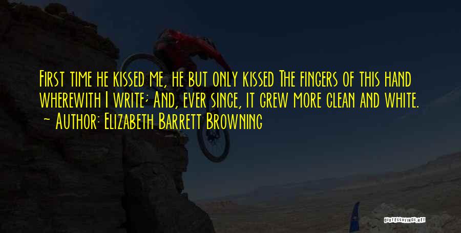 Elizabeth Barrett Browning Quotes: First Time He Kissed Me, He But Only Kissed The Fingers Of This Hand Wherewith I Write; And, Ever Since,