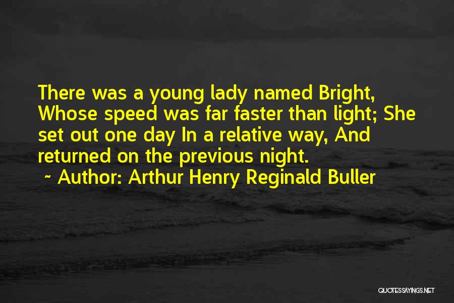 Arthur Henry Reginald Buller Quotes: There Was A Young Lady Named Bright, Whose Speed Was Far Faster Than Light; She Set Out One Day In
