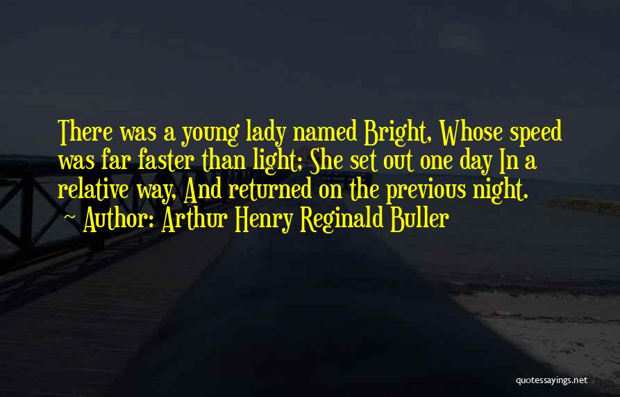 Arthur Henry Reginald Buller Quotes: There Was A Young Lady Named Bright, Whose Speed Was Far Faster Than Light; She Set Out One Day In