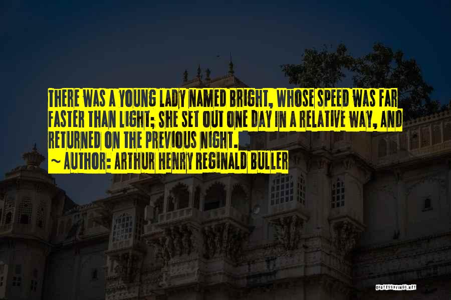 Arthur Henry Reginald Buller Quotes: There Was A Young Lady Named Bright, Whose Speed Was Far Faster Than Light; She Set Out One Day In