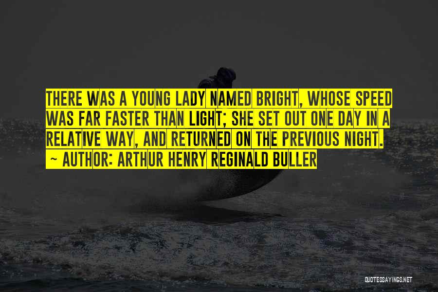 Arthur Henry Reginald Buller Quotes: There Was A Young Lady Named Bright, Whose Speed Was Far Faster Than Light; She Set Out One Day In