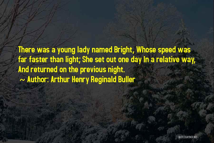 Arthur Henry Reginald Buller Quotes: There Was A Young Lady Named Bright, Whose Speed Was Far Faster Than Light; She Set Out One Day In
