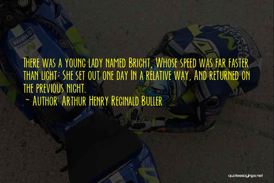 Arthur Henry Reginald Buller Quotes: There Was A Young Lady Named Bright, Whose Speed Was Far Faster Than Light; She Set Out One Day In