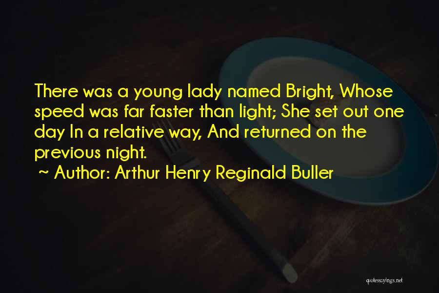 Arthur Henry Reginald Buller Quotes: There Was A Young Lady Named Bright, Whose Speed Was Far Faster Than Light; She Set Out One Day In