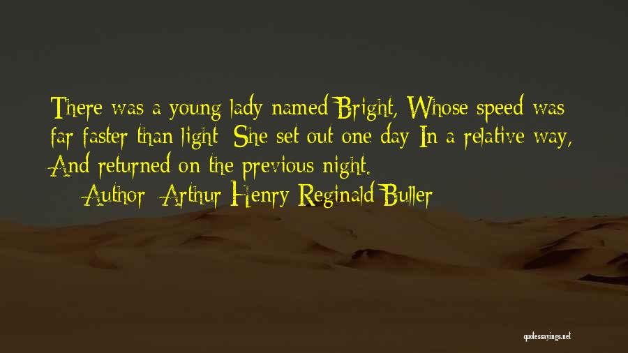 Arthur Henry Reginald Buller Quotes: There Was A Young Lady Named Bright, Whose Speed Was Far Faster Than Light; She Set Out One Day In