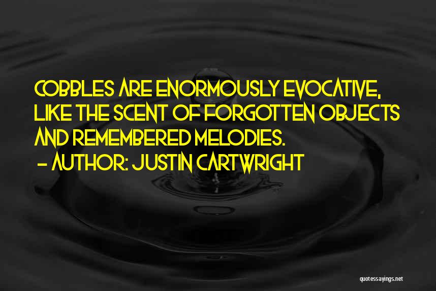 Justin Cartwright Quotes: Cobbles Are Enormously Evocative, Like The Scent Of Forgotten Objects And Remembered Melodies.