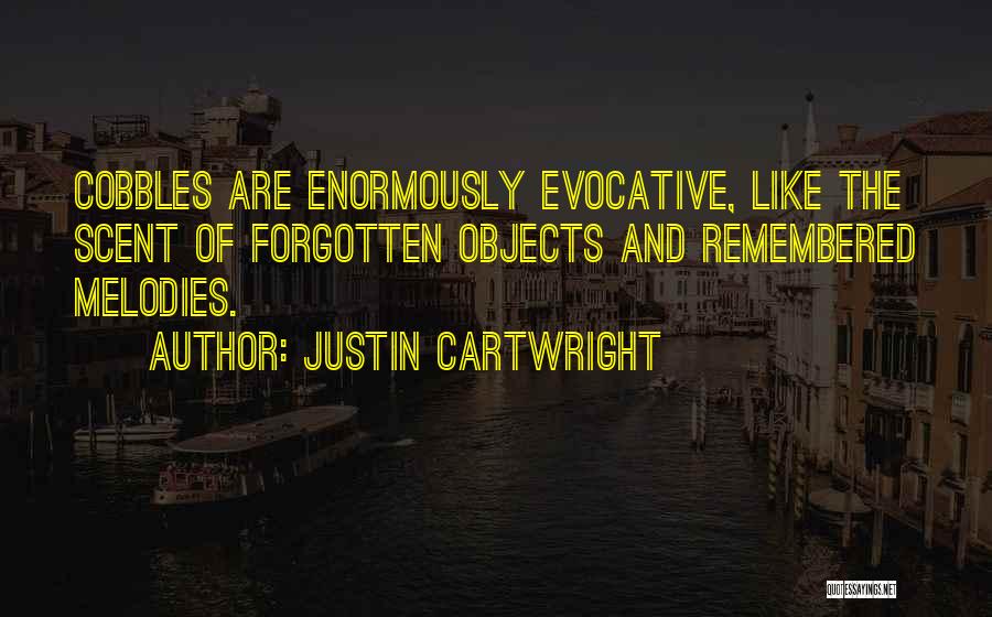 Justin Cartwright Quotes: Cobbles Are Enormously Evocative, Like The Scent Of Forgotten Objects And Remembered Melodies.