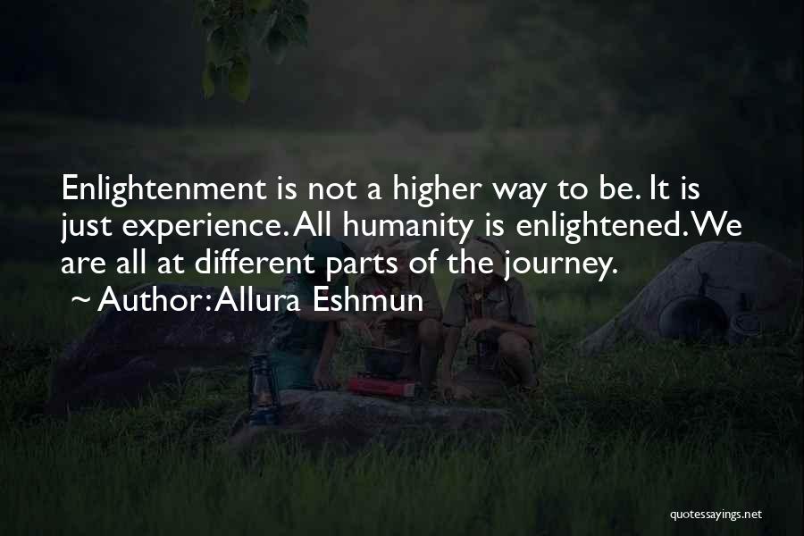 Allura Eshmun Quotes: Enlightenment Is Not A Higher Way To Be. It Is Just Experience. All Humanity Is Enlightened. We Are All At