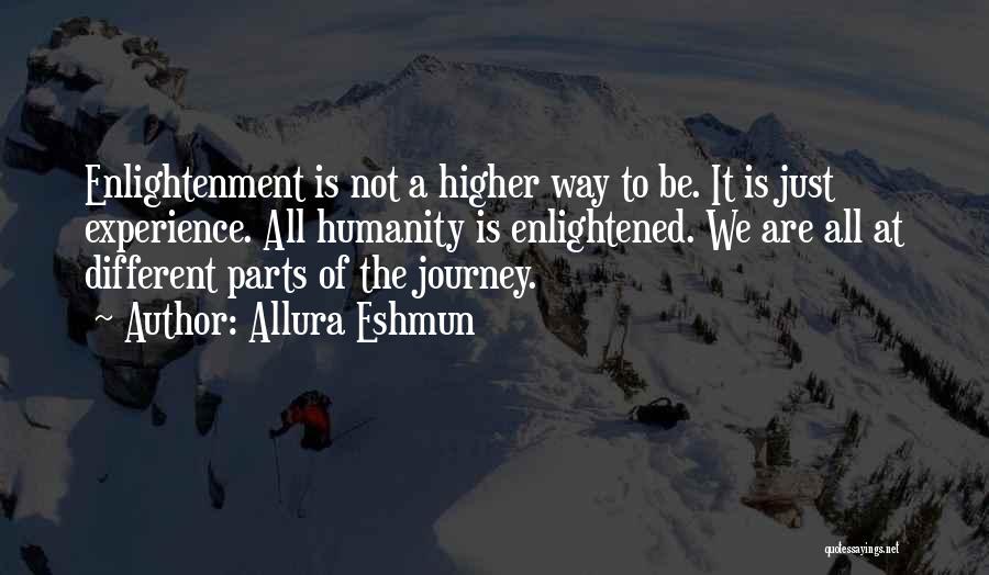 Allura Eshmun Quotes: Enlightenment Is Not A Higher Way To Be. It Is Just Experience. All Humanity Is Enlightened. We Are All At