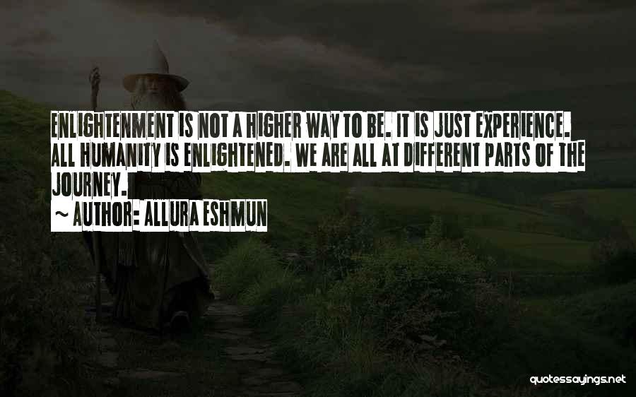 Allura Eshmun Quotes: Enlightenment Is Not A Higher Way To Be. It Is Just Experience. All Humanity Is Enlightened. We Are All At