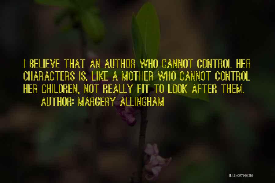 Margery Allingham Quotes: I Believe That An Author Who Cannot Control Her Characters Is, Like A Mother Who Cannot Control Her Children, Not