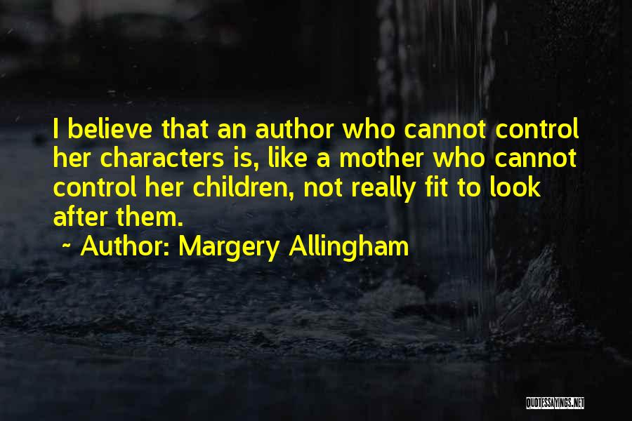 Margery Allingham Quotes: I Believe That An Author Who Cannot Control Her Characters Is, Like A Mother Who Cannot Control Her Children, Not