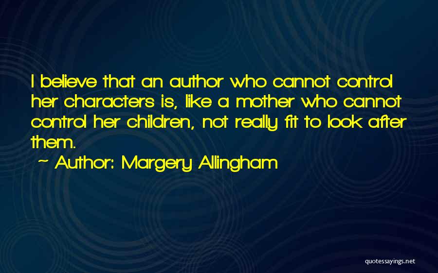 Margery Allingham Quotes: I Believe That An Author Who Cannot Control Her Characters Is, Like A Mother Who Cannot Control Her Children, Not