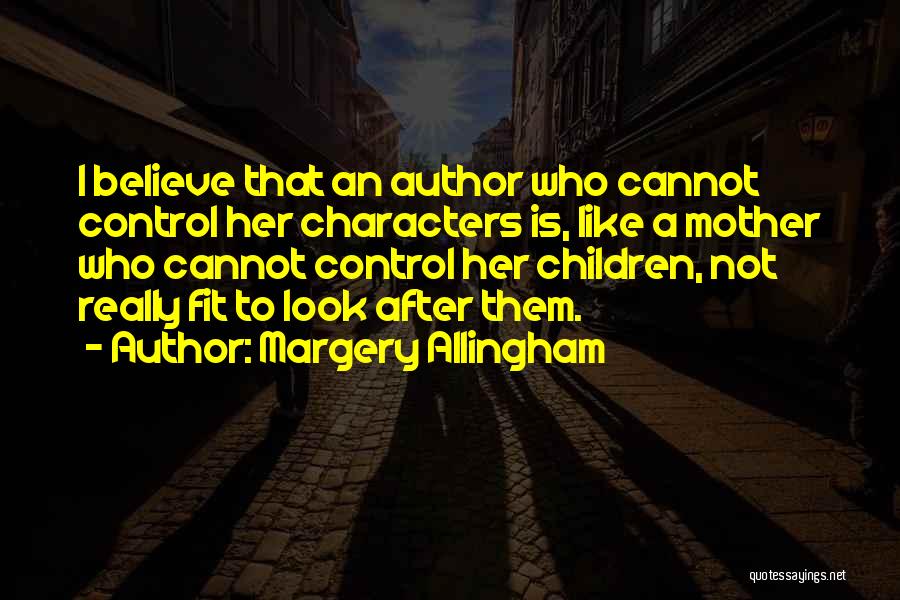 Margery Allingham Quotes: I Believe That An Author Who Cannot Control Her Characters Is, Like A Mother Who Cannot Control Her Children, Not