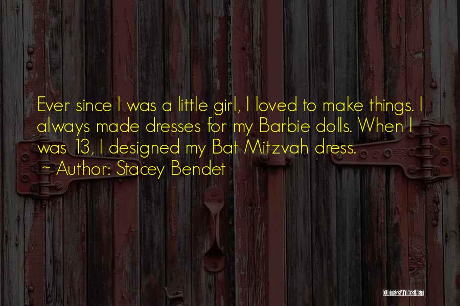 Stacey Bendet Quotes: Ever Since I Was A Little Girl, I Loved To Make Things. I Always Made Dresses For My Barbie Dolls.