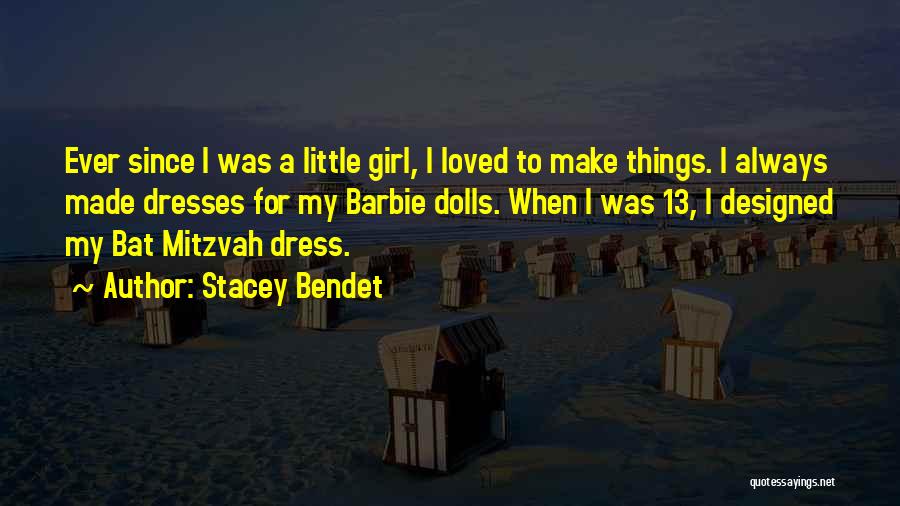 Stacey Bendet Quotes: Ever Since I Was A Little Girl, I Loved To Make Things. I Always Made Dresses For My Barbie Dolls.