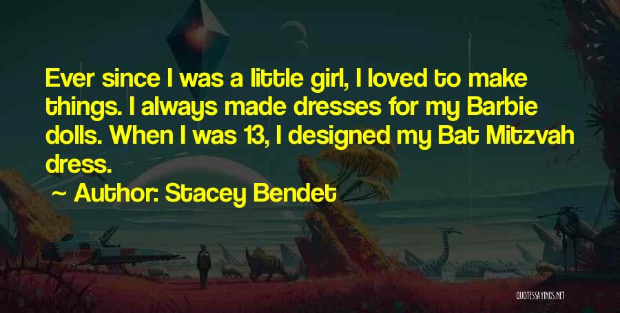 Stacey Bendet Quotes: Ever Since I Was A Little Girl, I Loved To Make Things. I Always Made Dresses For My Barbie Dolls.