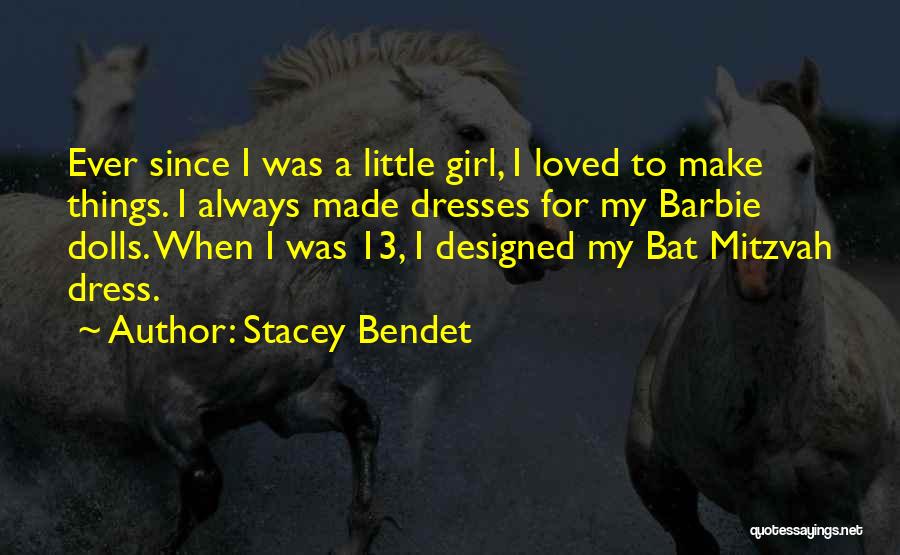 Stacey Bendet Quotes: Ever Since I Was A Little Girl, I Loved To Make Things. I Always Made Dresses For My Barbie Dolls.