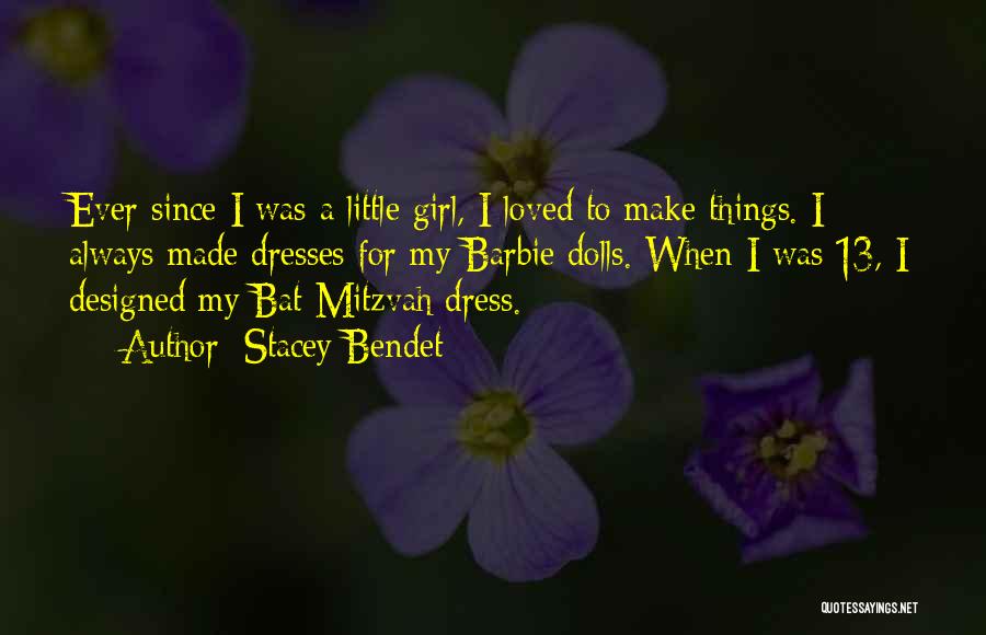 Stacey Bendet Quotes: Ever Since I Was A Little Girl, I Loved To Make Things. I Always Made Dresses For My Barbie Dolls.