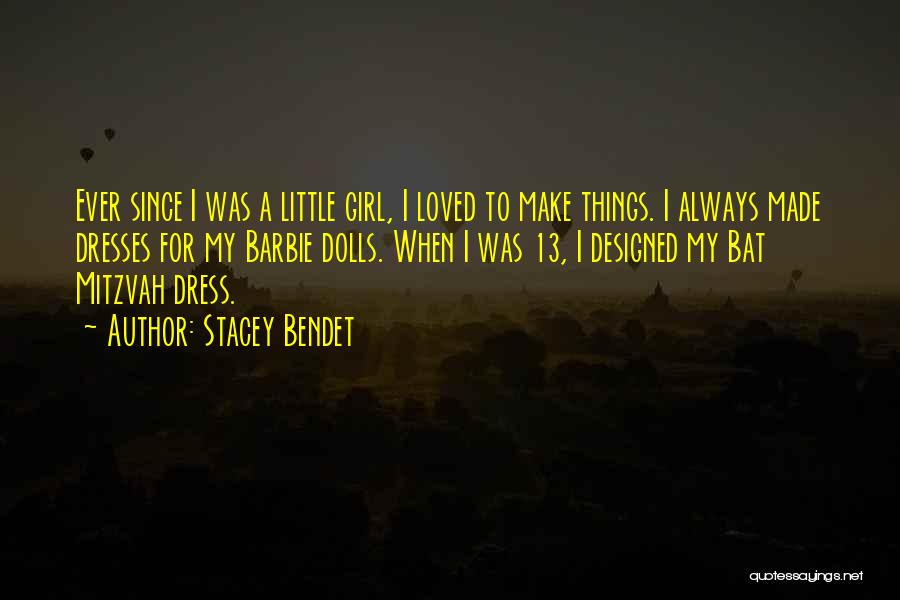 Stacey Bendet Quotes: Ever Since I Was A Little Girl, I Loved To Make Things. I Always Made Dresses For My Barbie Dolls.