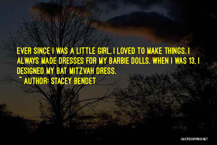 Stacey Bendet Quotes: Ever Since I Was A Little Girl, I Loved To Make Things. I Always Made Dresses For My Barbie Dolls.