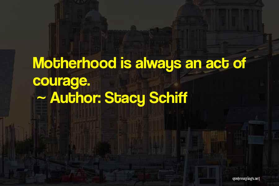 Stacy Schiff Quotes: Motherhood Is Always An Act Of Courage.