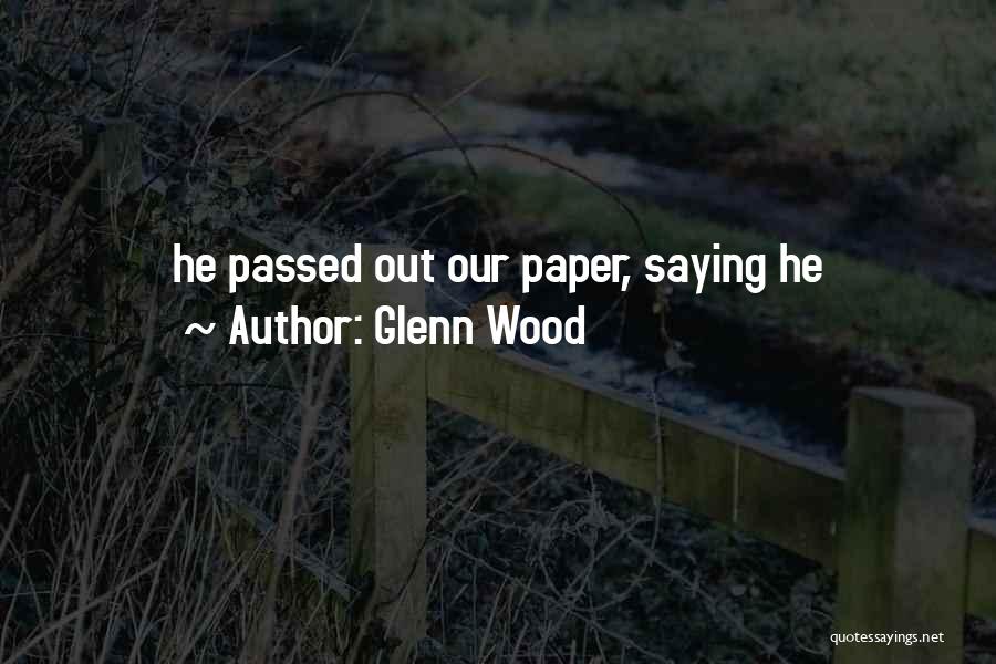 Glenn Wood Quotes: He Passed Out Our Paper, Saying He