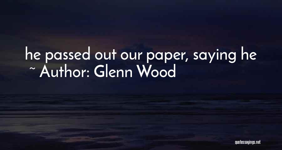 Glenn Wood Quotes: He Passed Out Our Paper, Saying He