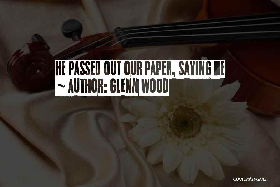 Glenn Wood Quotes: He Passed Out Our Paper, Saying He