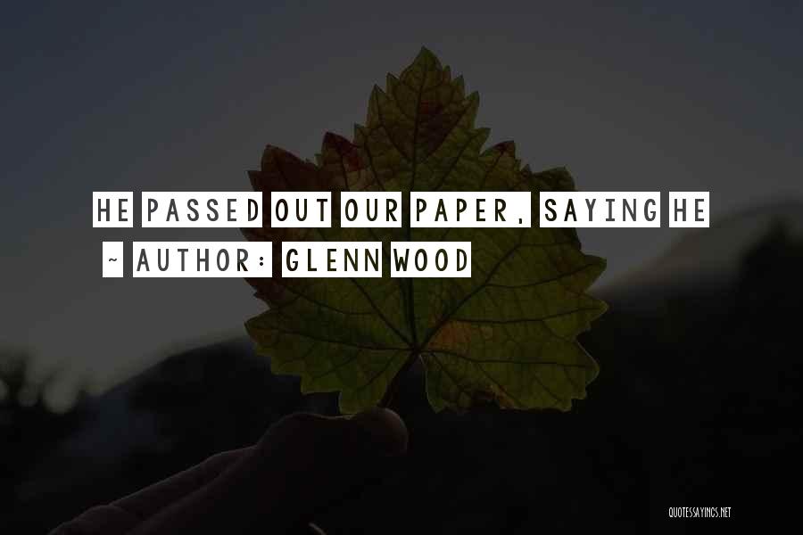 Glenn Wood Quotes: He Passed Out Our Paper, Saying He