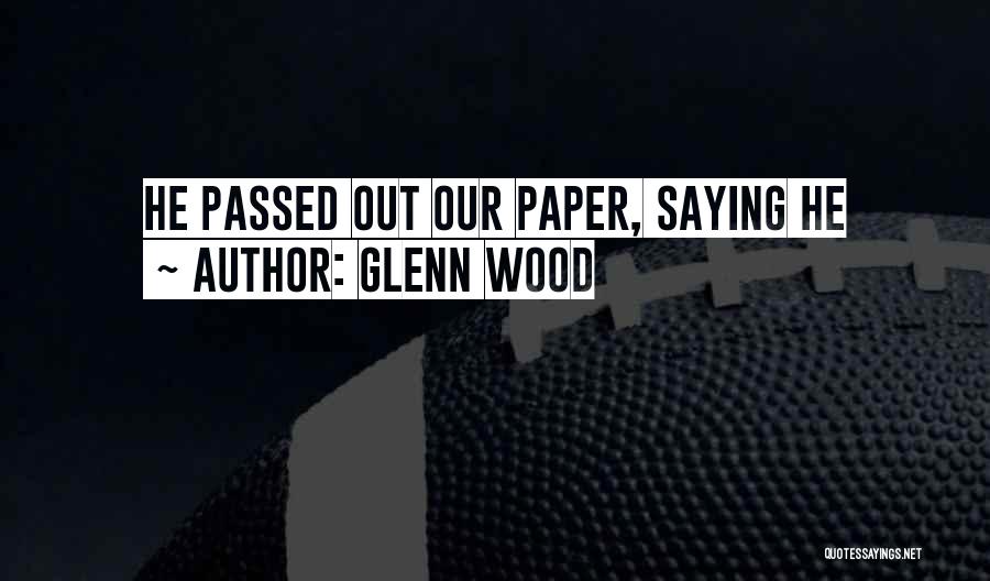 Glenn Wood Quotes: He Passed Out Our Paper, Saying He