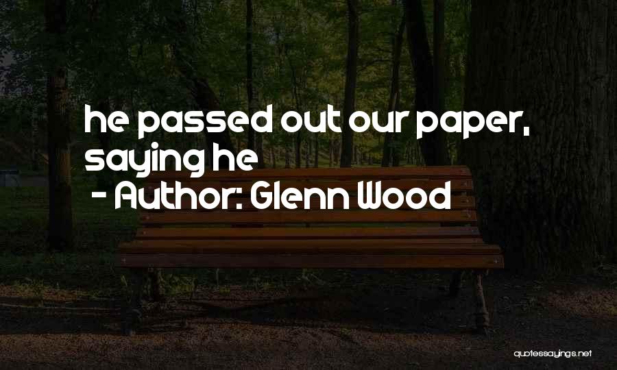 Glenn Wood Quotes: He Passed Out Our Paper, Saying He
