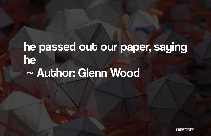 Glenn Wood Quotes: He Passed Out Our Paper, Saying He