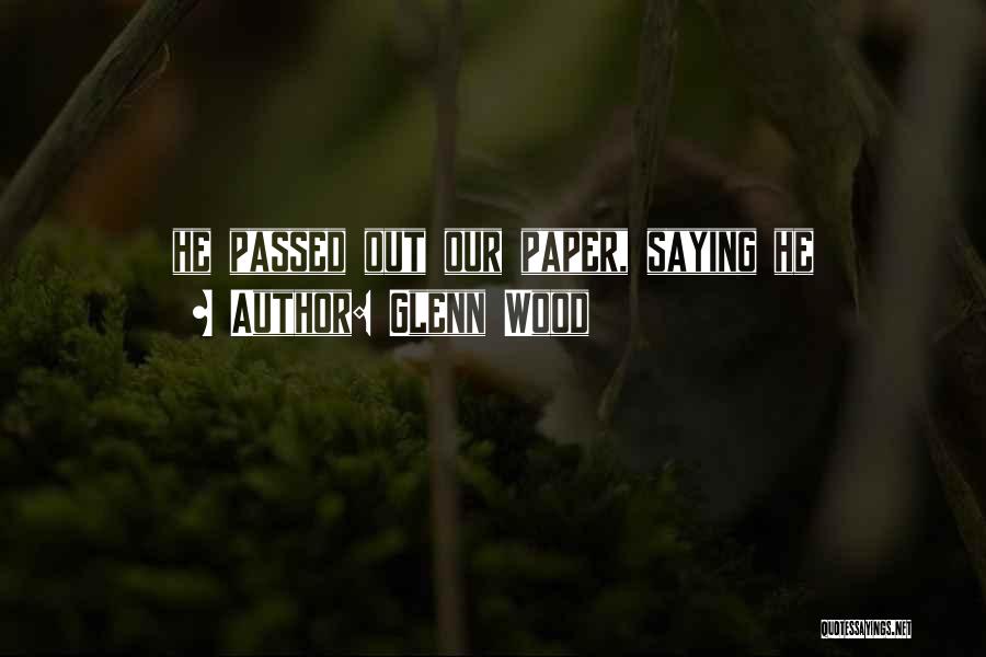 Glenn Wood Quotes: He Passed Out Our Paper, Saying He