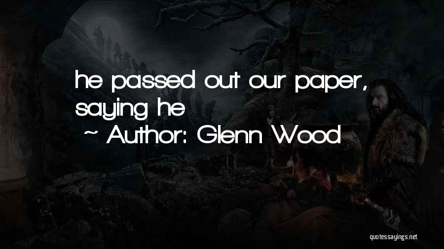 Glenn Wood Quotes: He Passed Out Our Paper, Saying He