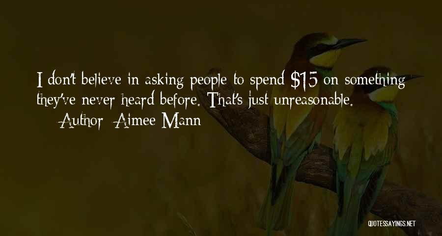 Aimee Mann Quotes: I Don't Believe In Asking People To Spend $15 On Something They've Never Heard Before. That's Just Unreasonable.