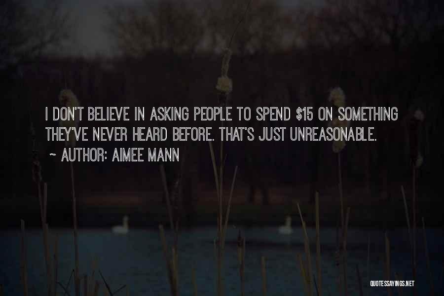 Aimee Mann Quotes: I Don't Believe In Asking People To Spend $15 On Something They've Never Heard Before. That's Just Unreasonable.