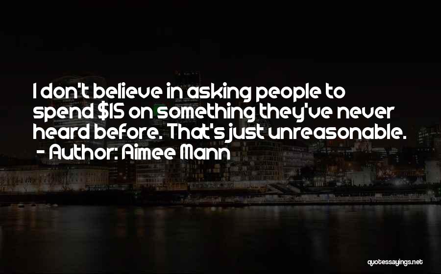 Aimee Mann Quotes: I Don't Believe In Asking People To Spend $15 On Something They've Never Heard Before. That's Just Unreasonable.
