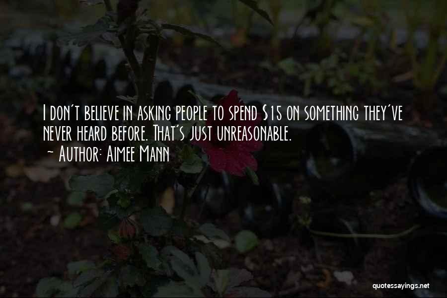 Aimee Mann Quotes: I Don't Believe In Asking People To Spend $15 On Something They've Never Heard Before. That's Just Unreasonable.