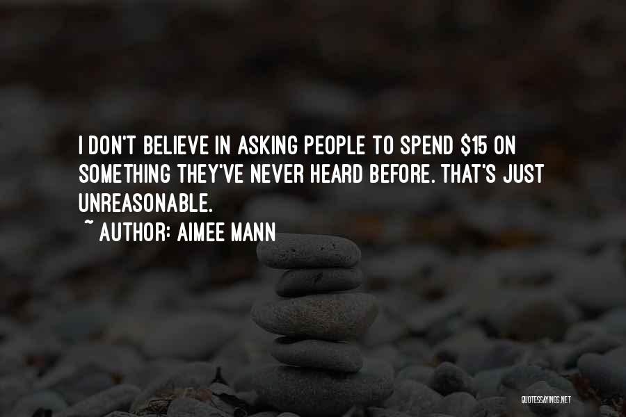 Aimee Mann Quotes: I Don't Believe In Asking People To Spend $15 On Something They've Never Heard Before. That's Just Unreasonable.