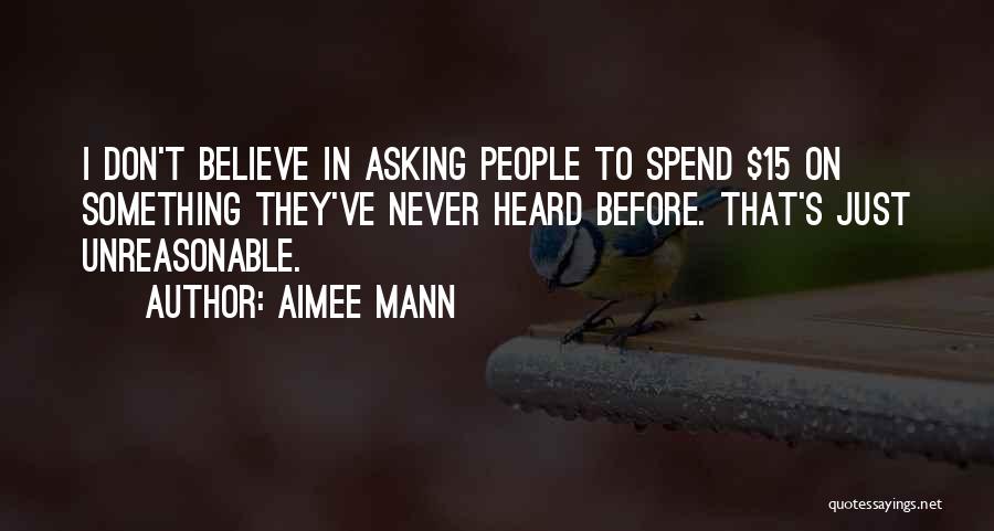 Aimee Mann Quotes: I Don't Believe In Asking People To Spend $15 On Something They've Never Heard Before. That's Just Unreasonable.