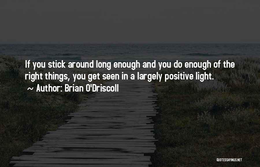 Brian O'Driscoll Quotes: If You Stick Around Long Enough And You Do Enough Of The Right Things, You Get Seen In A Largely