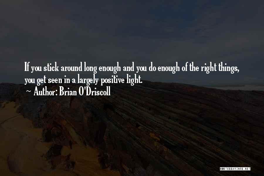 Brian O'Driscoll Quotes: If You Stick Around Long Enough And You Do Enough Of The Right Things, You Get Seen In A Largely