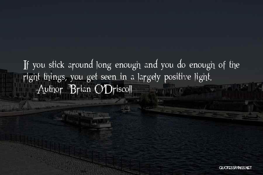 Brian O'Driscoll Quotes: If You Stick Around Long Enough And You Do Enough Of The Right Things, You Get Seen In A Largely