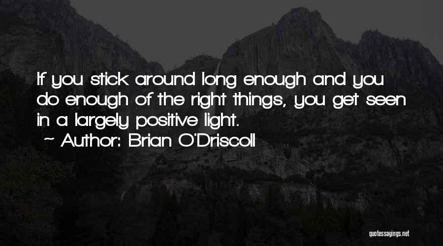 Brian O'Driscoll Quotes: If You Stick Around Long Enough And You Do Enough Of The Right Things, You Get Seen In A Largely