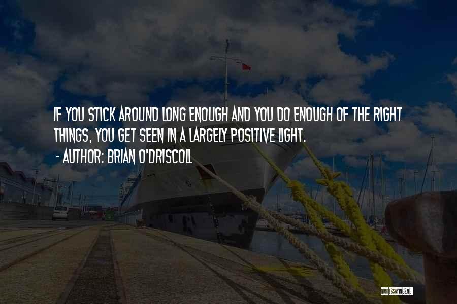 Brian O'Driscoll Quotes: If You Stick Around Long Enough And You Do Enough Of The Right Things, You Get Seen In A Largely