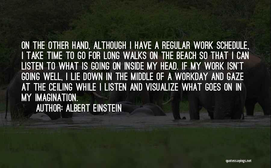 Albert Einstein Quotes: On The Other Hand, Although I Have A Regular Work Schedule, I Take Time To Go For Long Walks On