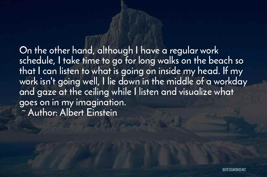 Albert Einstein Quotes: On The Other Hand, Although I Have A Regular Work Schedule, I Take Time To Go For Long Walks On