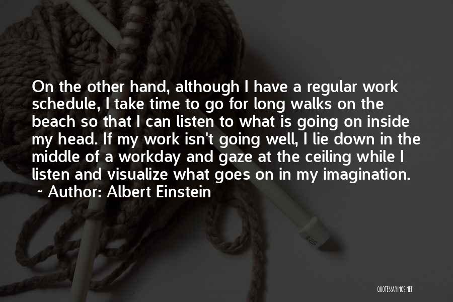 Albert Einstein Quotes: On The Other Hand, Although I Have A Regular Work Schedule, I Take Time To Go For Long Walks On